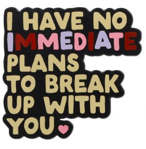 I Have No Immediate Plans To Break Up With You